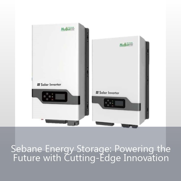 Sebane Energy Storage: Powering the Future with Cutting-Edge Innovation